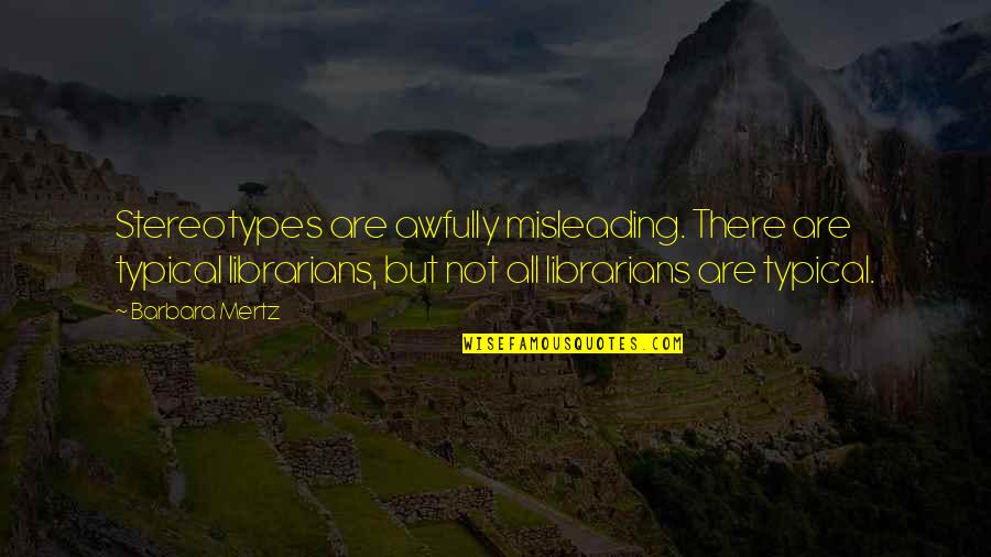 Misleading Quotes By Barbara Mertz: Stereotypes are awfully misleading. There are typical librarians,