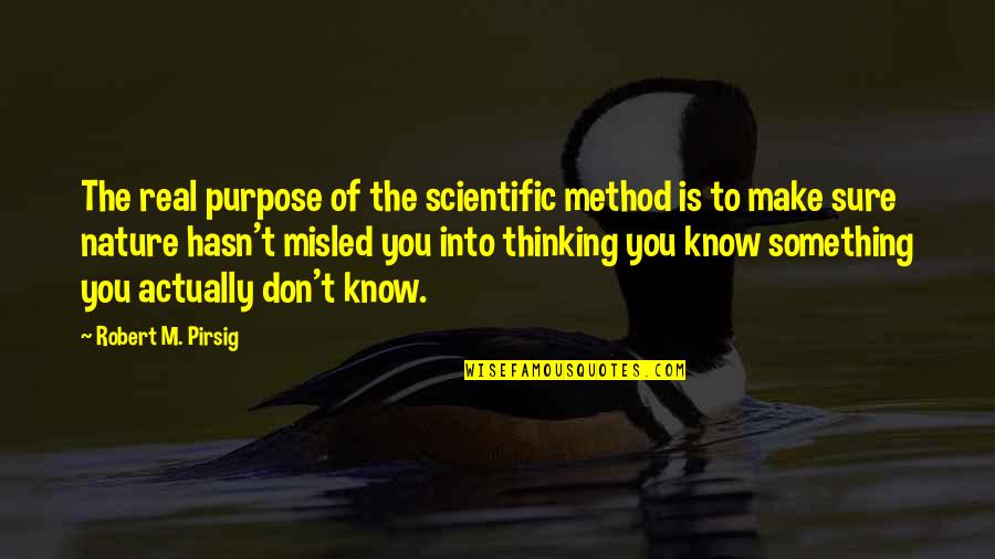 Misled Quotes By Robert M. Pirsig: The real purpose of the scientific method is