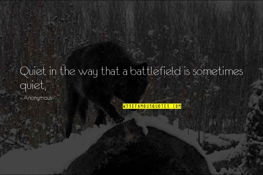Misleiding Quotes By Anonymous: Quiet in the way that a battlefield is