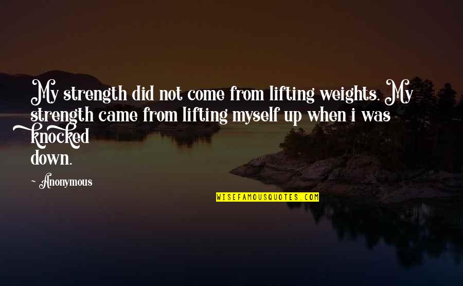 Mislisa Quotes By Anonymous: My strength did not come from lifting weights. Mislisa Quotes By Anonymous: My strength did not come from lifting weights.