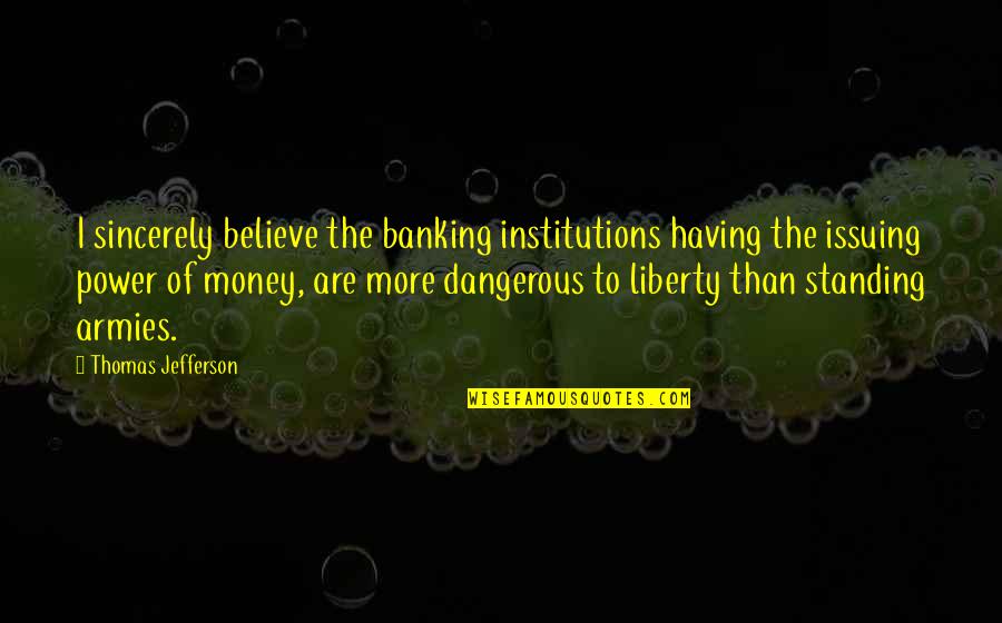 Misljenje Quotes By Thomas Jefferson: I sincerely believe the banking institutions having the Misljenje Quotes By Thomas Jefferson: I sincerely believe the banking institutions having the