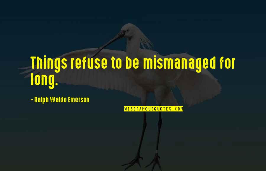 Mismanaged Quotes By Ralph Waldo Emerson: Things refuse to be mismanaged for long. Mismanaged Quotes By Ralph Waldo Emerson: Things refuse to be mismanaged for long.