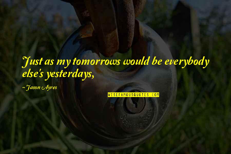 Mismatch Love Quotes By Jason Ayres: Just as my tomorrows would be everybody else's