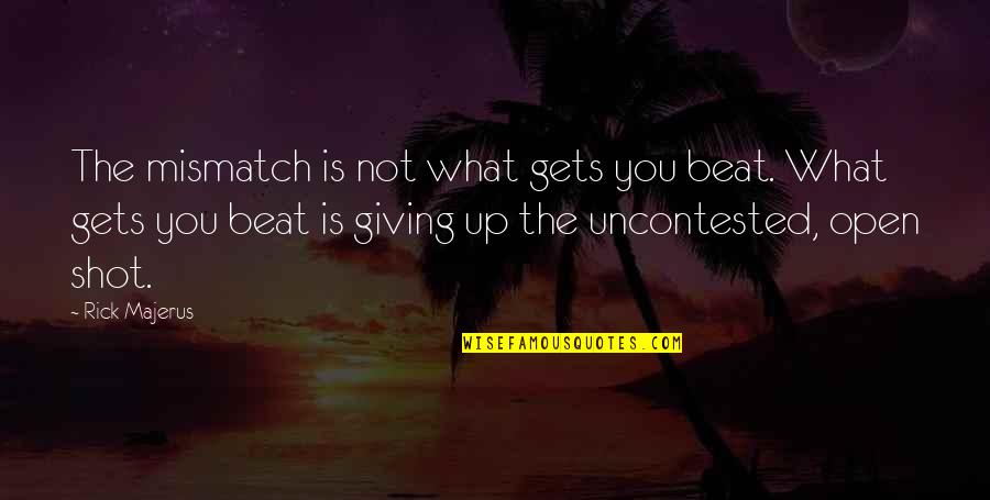 Mismatch Quotes By Rick Majerus: The mismatch is not what gets you beat.