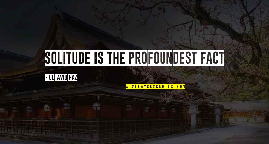 Misnak Review Quotes By Octavio Paz: Solitude is the profoundest fact Misnak Review Quotes By Octavio Paz: Solitude is the profoundest fact