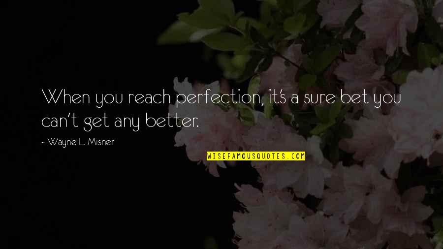 Misner Quotes By Wayne L. Misner: When you reach perfection, it's a sure bet