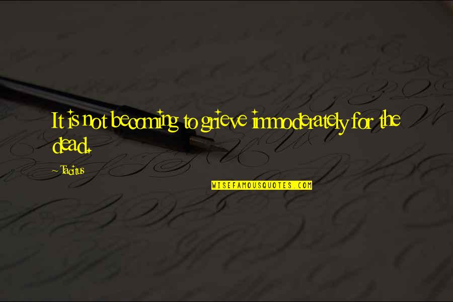 Misnoy Pirog Quotes By Tacitus: It is not becoming to grieve immoderately for