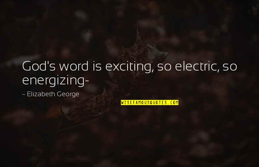 Misogi Quotes By Elizabeth George: God's word is exciting, so electric, so energizing- Misogi Quotes By Elizabeth George: God's word is exciting, so electric, so energizing-
