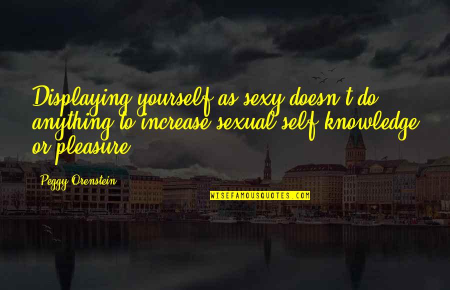 Misogino Znacenje Quotes By Peggy Orenstein: Displaying yourself as sexy doesn't do anything to Misogino Znacenje Quotes By Peggy Orenstein: Displaying yourself as sexy doesn't do anything to