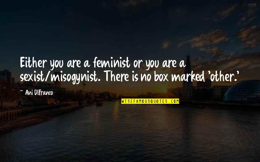 Misogynist Quotes By Ani DiFranco: Either you are a feminist or you are