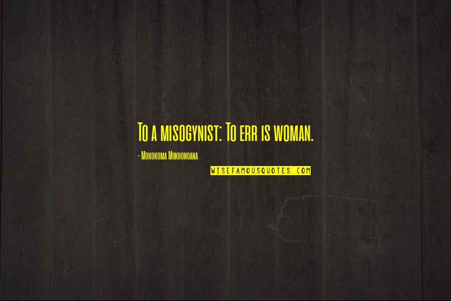 Misogynist Quotes By Mokokoma Mokhonoana: To a misogynist: To err is woman.
