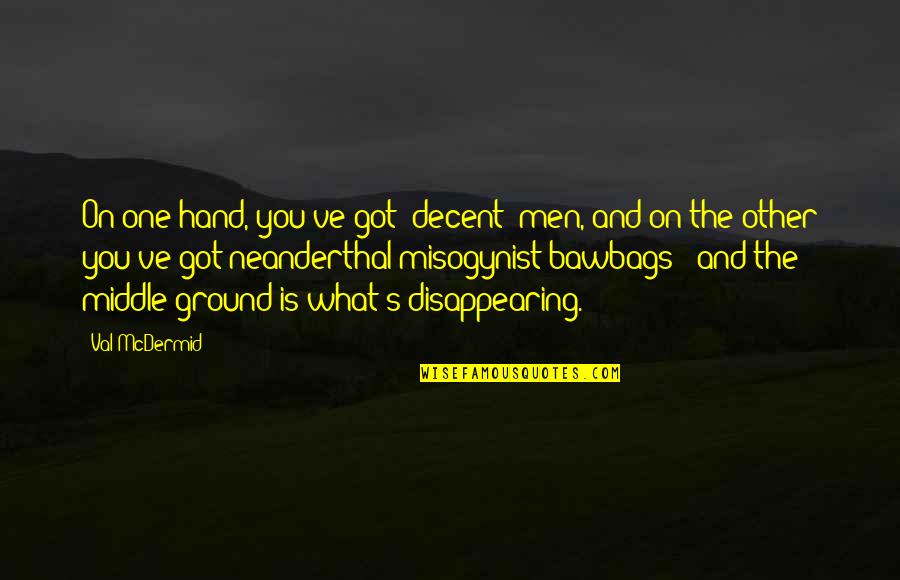 Misogynist Quotes By Val McDermid: On one hand, you've got 'decent' men, and