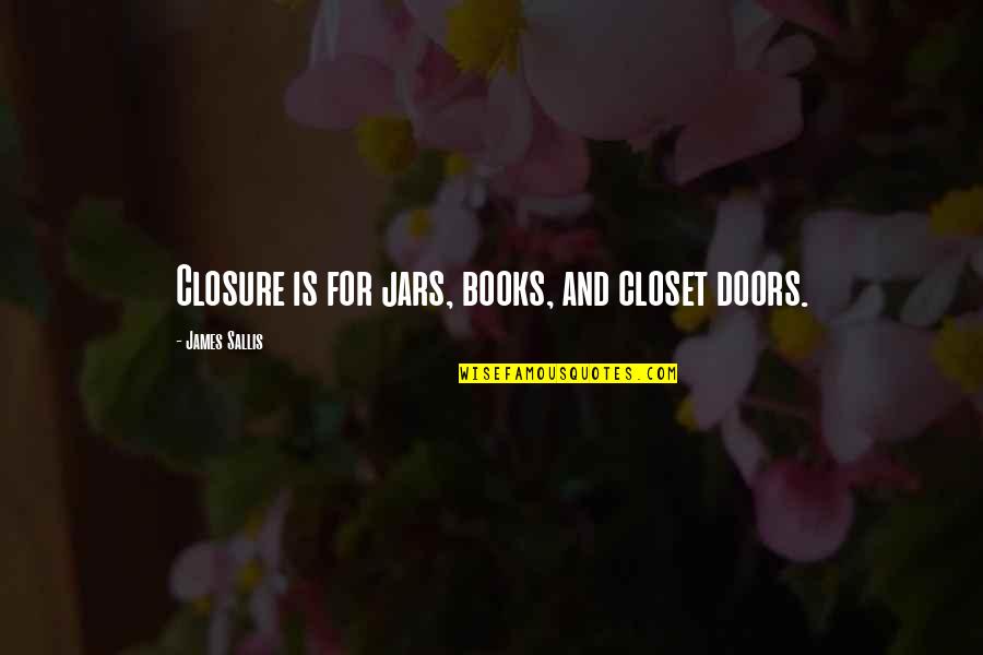 Misogynous Pronounce Quotes By James Sallis: Closure is for jars, books, and closet doors. Misogynous Pronounce Quotes By James Sallis: Closure is for jars, books, and closet doors.