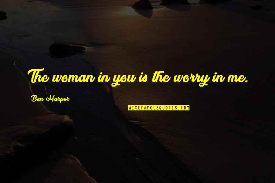 Misogyny Quotes By Ben Harper: The woman in you is the worry in Misogyny Quotes By Ben Harper: The woman in you is the worry in