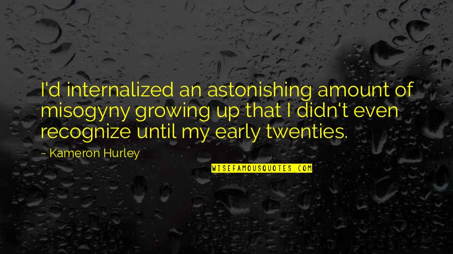 Misogyny Quotes By Kameron Hurley: I'd internalized an astonishing amount of misogyny growing Misogyny Quotes By Kameron Hurley: I'd internalized an astonishing amount of misogyny growing