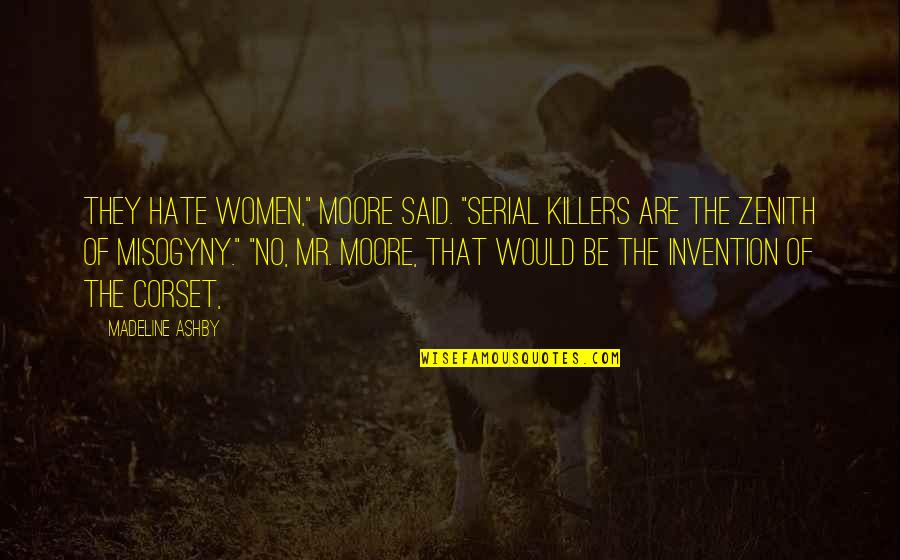 Misogyny Quotes By Madeline Ashby: They hate women," Moore said. "Serial killers are