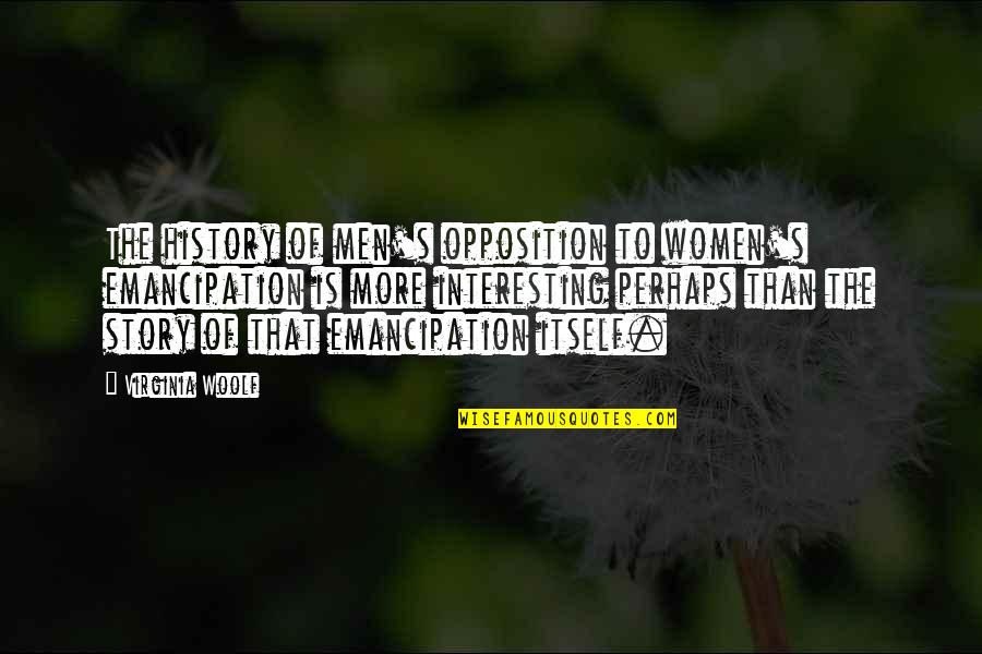 Misogyny Quotes By Virginia Woolf: The history of men's opposition to women's emancipation