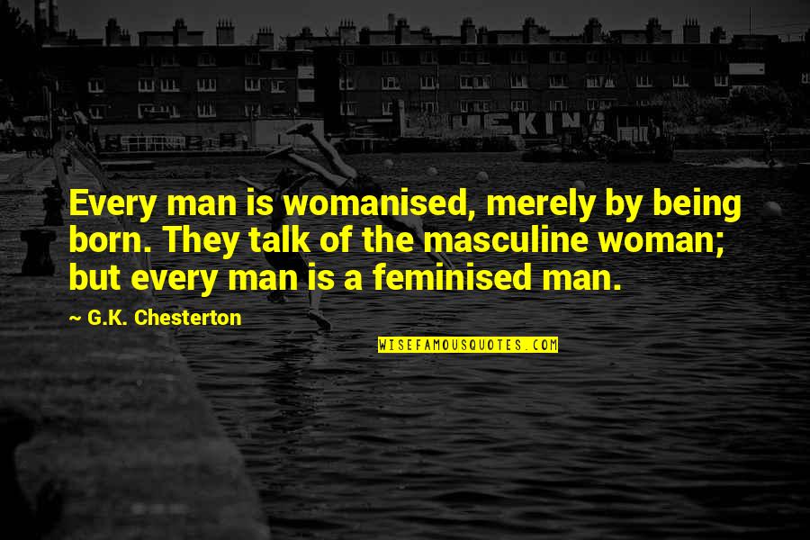 Misoneism Quotes By G.K. Chesterton: Every man is womanised, merely by being born. Misoneism Quotes By G.K. Chesterton: Every man is womanised, merely by being born.