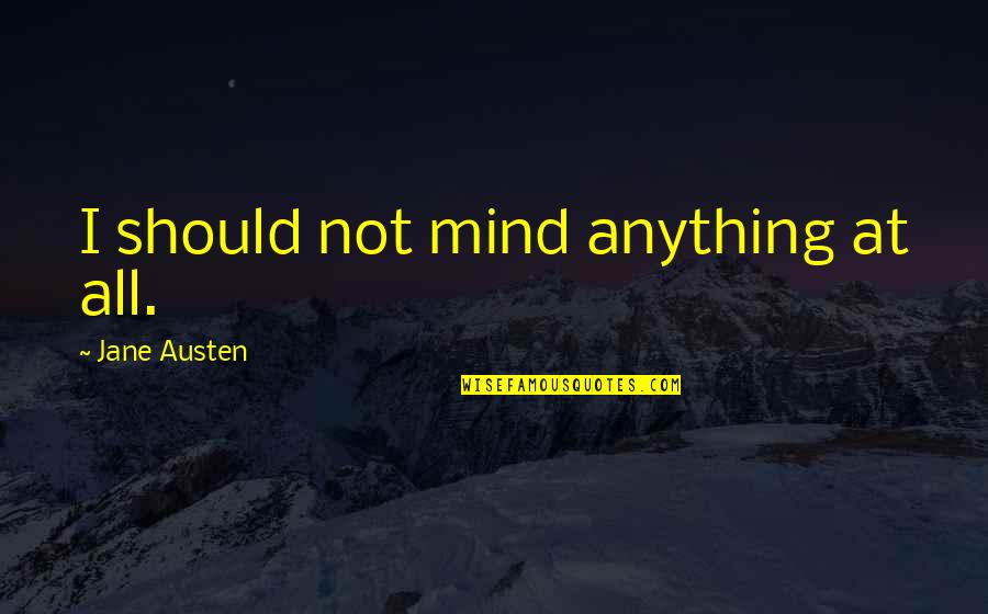 Misora Death Quotes By Jane Austen: I should not mind anything at all. Misora Death Quotes By Jane Austen: I should not mind anything at all.