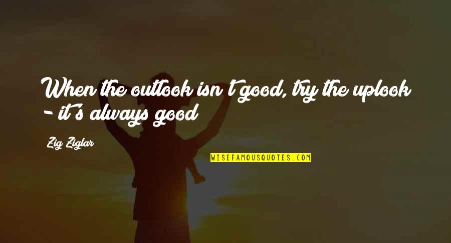 Misora Death Quotes By Zig Ziglar: When the outlook isn't good, try the uplook