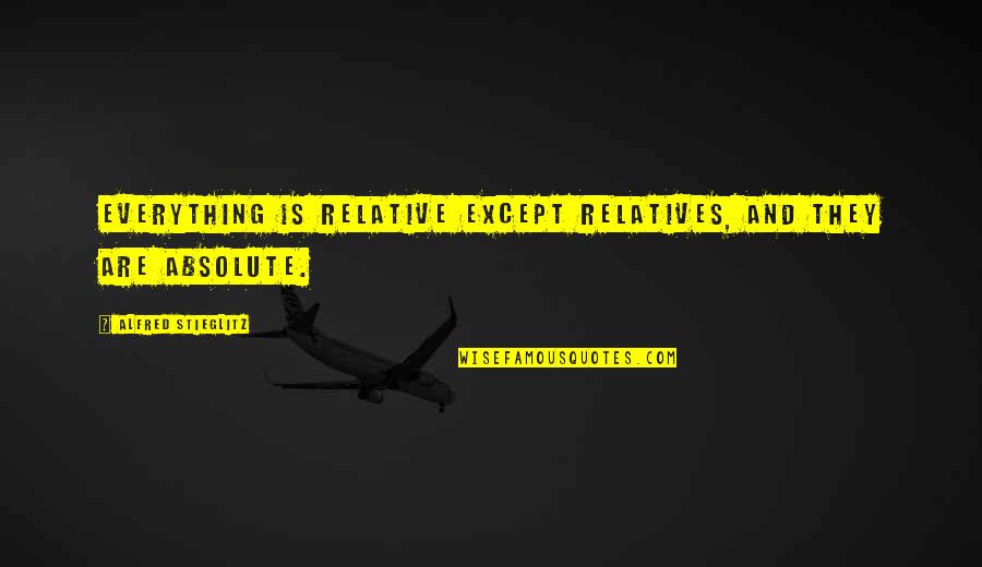 Misosophy Quotes By Alfred Stieglitz: Everything is relative except relatives, and they are Misosophy Quotes By Alfred Stieglitz: Everything is relative except relatives, and they are