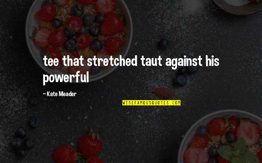 Misosophy Quotes By Kate Meader: tee that stretched taut against his powerful Misosophy Quotes By Kate Meader: tee that stretched taut against his powerful
