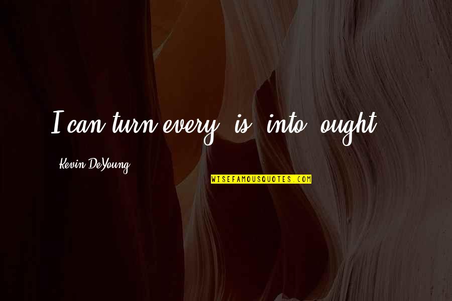 Misosophy Quotes By Kevin DeYoung: I can turn every "is" into "ought ". Misosophy Quotes By Kevin DeYoung: I can turn every "is" into "ought ".