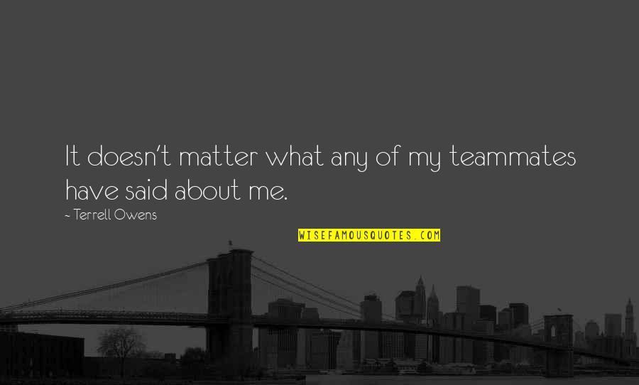 Misosophy Quotes By Terrell Owens: It doesn't matter what any of my teammates Misosophy Quotes By Terrell Owens: It doesn't matter what any of my teammates