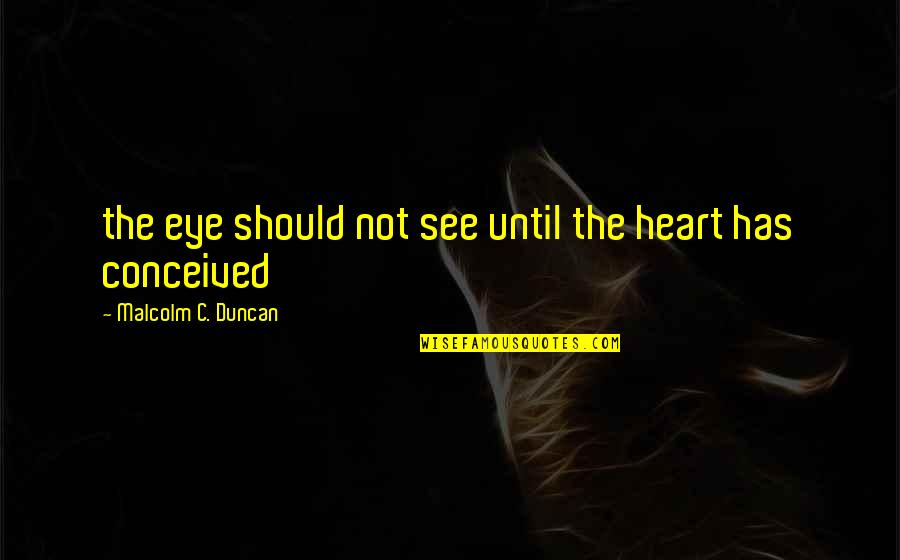 Misotheos Quotes By Malcolm C. Duncan: the eye should not see until the heart