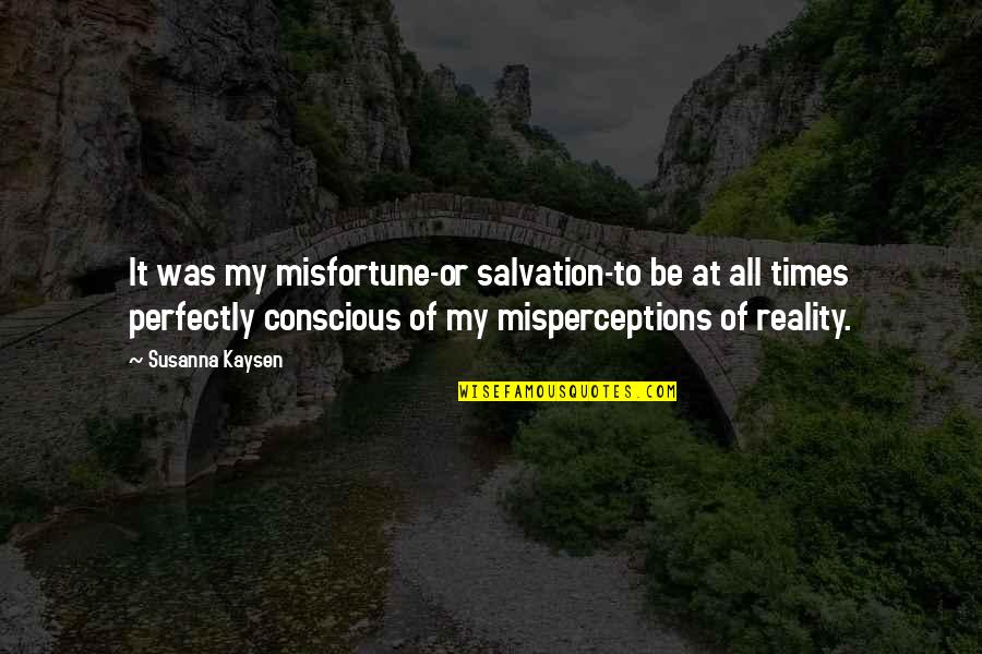Misperceptions Quotes By Susanna Kaysen: It was my misfortune-or salvation-to be at all