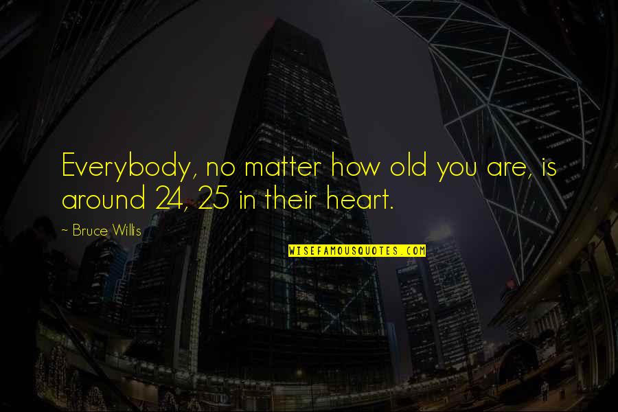 Misplace Quotes By Bruce Willis: Everybody, no matter how old you are, is