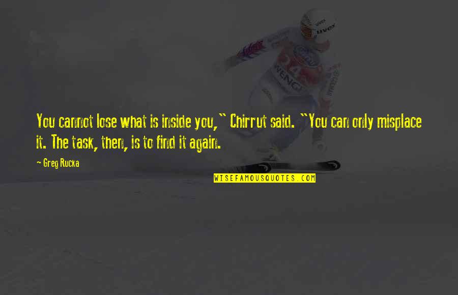 Misplace Quotes By Greg Rucka: You cannot lose what is inside you," Chirrut Misplace Quotes By Greg Rucka: You cannot lose what is inside you," Chirrut