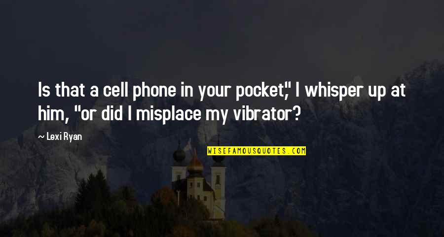 Misplace Quotes By Lexi Ryan: Is that a cell phone in your pocket," Misplace Quotes By Lexi Ryan: Is that a cell phone in your pocket,"