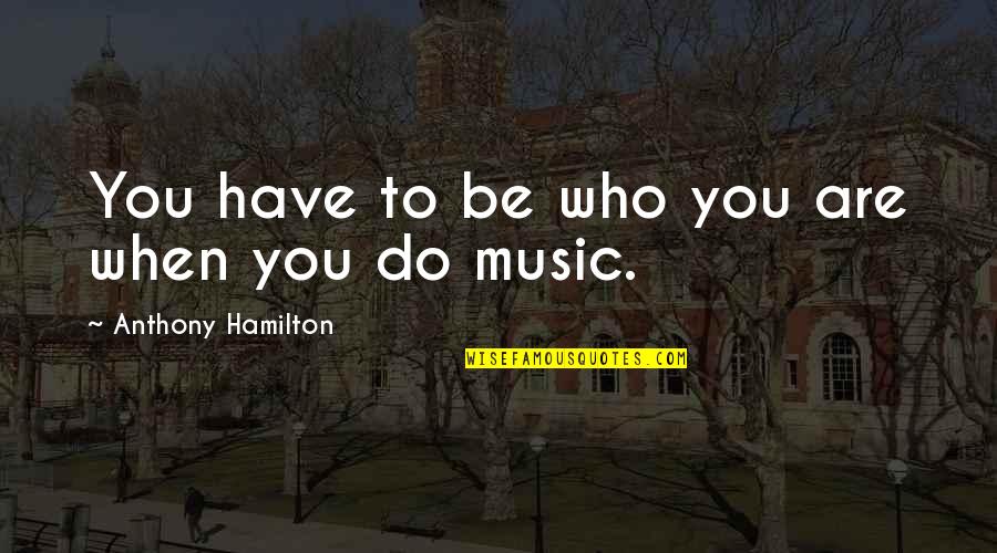 Mispocheh Quotes By Anthony Hamilton: You have to be who you are when
