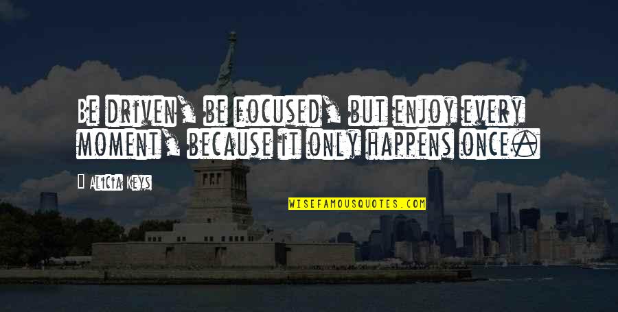 Misprint Pens Quotes By Alicia Keys: Be driven, be focused, but enjoy every moment,