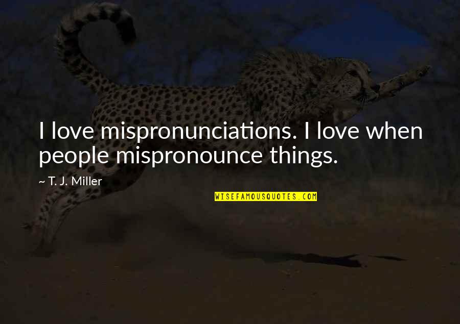 Mispronunciations Quotes By T. J. Miller: I love mispronunciations. I love when people mispronounce