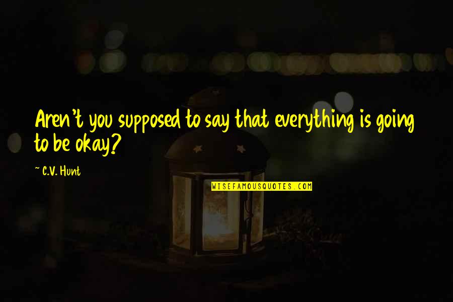 Misproportioned Quotes By C.V. Hunt: Aren't you supposed to say that everything is
