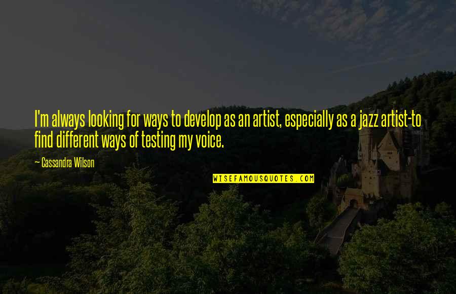 Misquoted Famous Quotes By Cassandra Wilson: I'm always looking for ways to develop as Misquoted Famous Quotes By Cassandra Wilson: I'm always looking for ways to develop as
