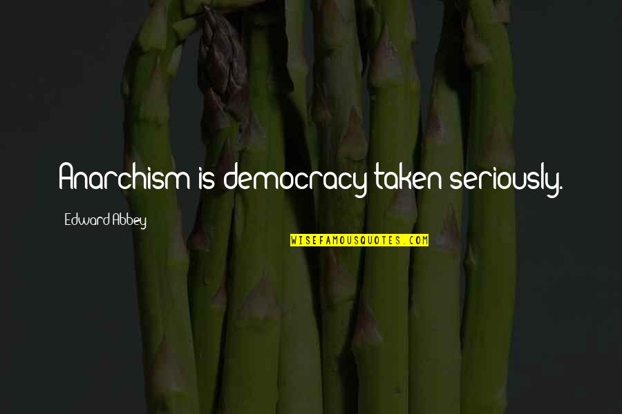 Misquoted Literary Quotes By Edward Abbey: Anarchism is democracy taken seriously.