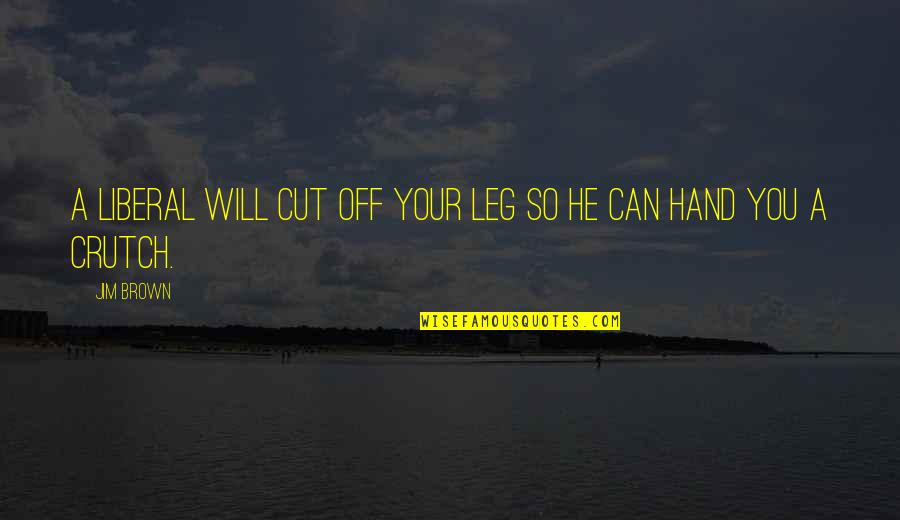 Misquoting Jesus Book Quotes By Jim Brown: A liberal will cut off your leg so