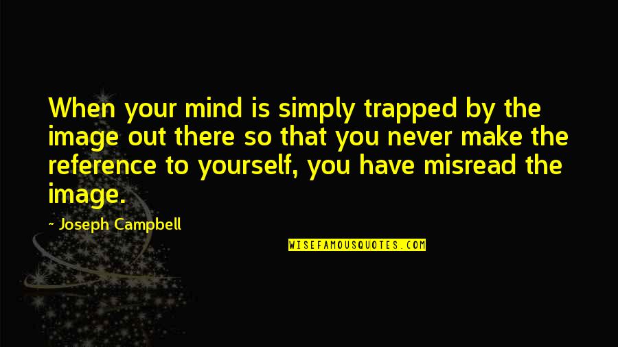 Misread Quotes By Joseph Campbell: When your mind is simply trapped by the