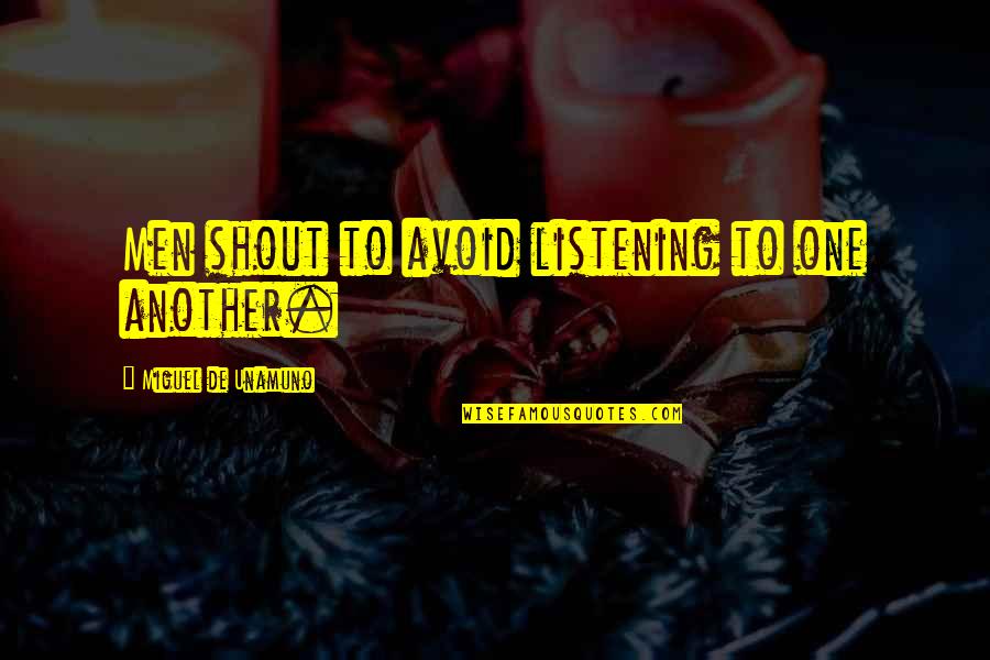 Misreported Quotes By Miguel De Unamuno: Men shout to avoid listening to one another. Misreported Quotes By Miguel De Unamuno: Men shout to avoid listening to one another.