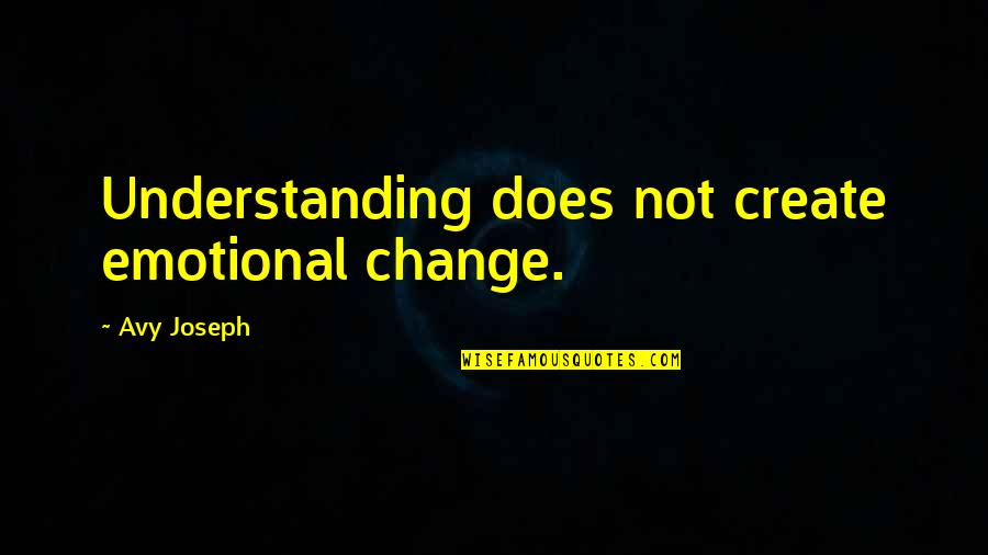 Misrepresentations Antonyms Quotes By Avy Joseph: Understanding does not create emotional change. Misrepresentations Antonyms Quotes By Avy Joseph: Understanding does not create emotional change.