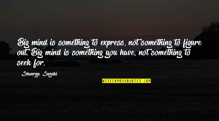 Misrepresentations Antonyms Quotes By Shunryu Suzuki: Big mind is something to express, not something Misrepresentations Antonyms Quotes By Shunryu Suzuki: Big mind is something to express, not something