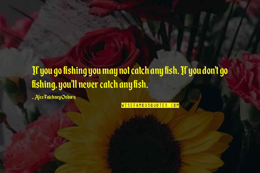 Misrepresented People Quotes By Alex Faickney Osborn: If you go fishing you may not catch