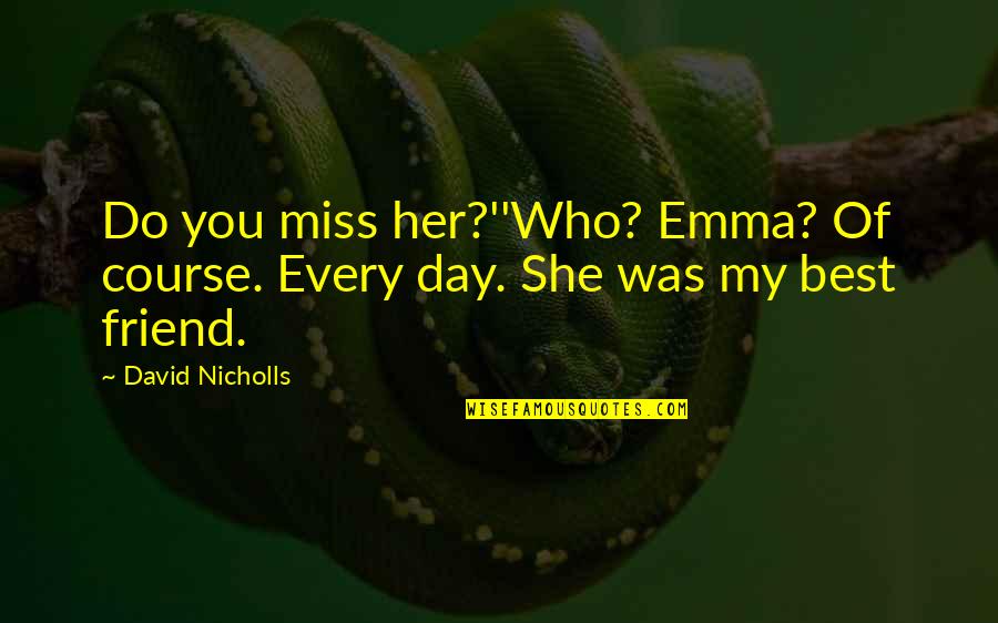 Miss A Friend Quotes By David Nicholls: Do you miss her?''Who? Emma? Of course. Every