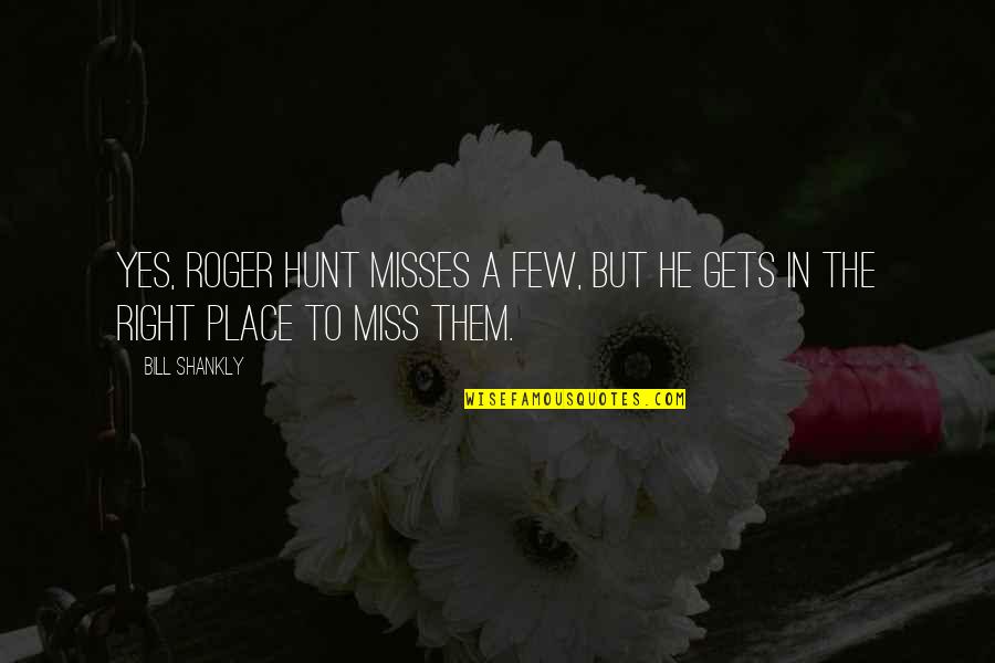 Miss A Place Quotes By Bill Shankly: Yes, Roger Hunt misses a few, but he