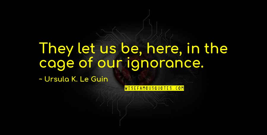 Miss A Suzy Quotes By Ursula K. Le Guin: They let us be, here, in the cage