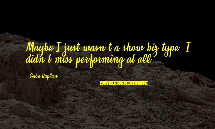 Miss All Quotes By Gabe Kaplan: Maybe I just wasn't a show-biz type. I