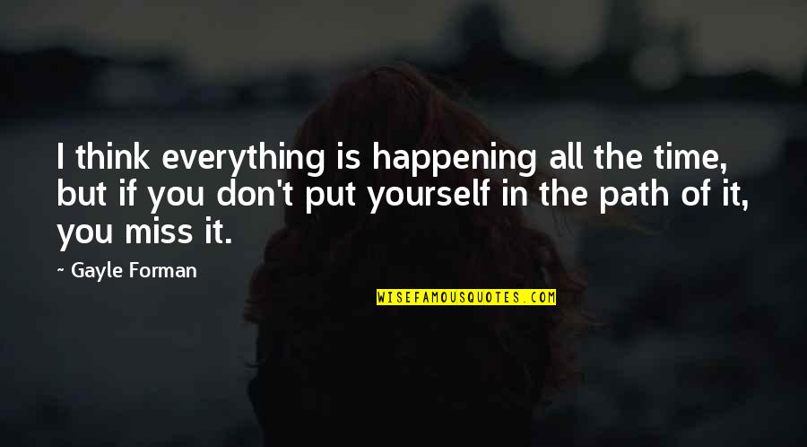 Miss All Quotes By Gayle Forman: I think everything is happening all the time,